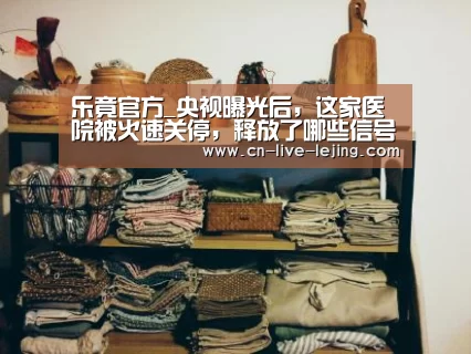 乐竟官方_央视曝光后,这家医院被火速关停,释放了哪些信号?(图2) 乐竟体育官网