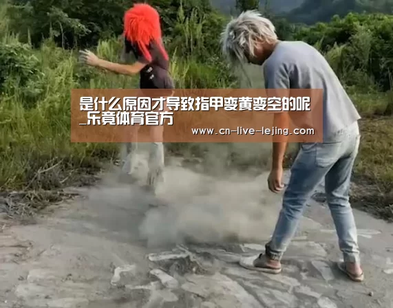 是什么原因才导致指甲变黄变空的呢_乐竟体育官方(图2) 乐竟体育官方
