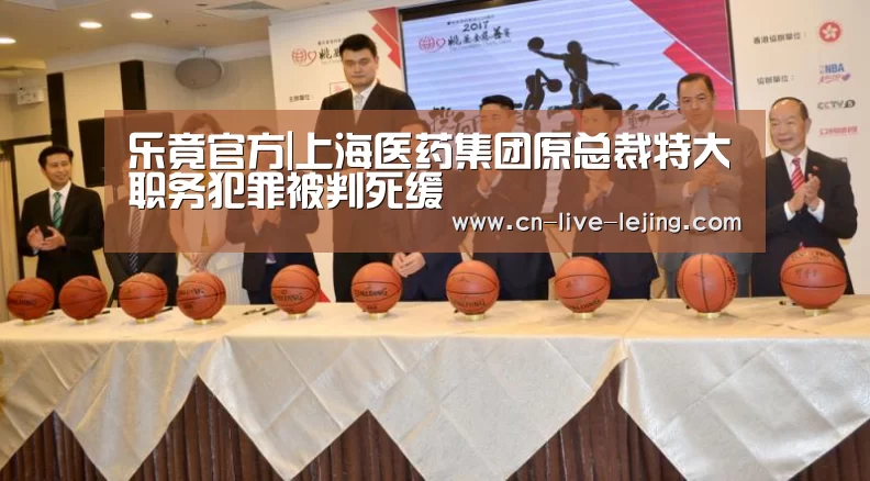 乐竟官方|上海医药集团原总裁特大职务犯罪被判死缓(图1) 乐竟体育