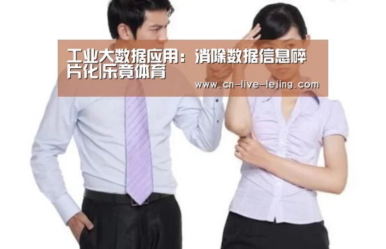 工业大数据应用:消除数据信息碎片化|乐竟体育(图1) 乐竟官方