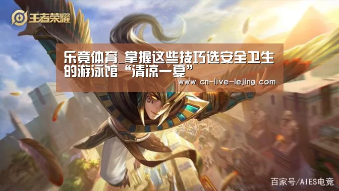 乐竟体育_掌握这些技巧选安全卫生的游泳馆“清凉一夏”(图1) 乐竟体育官网