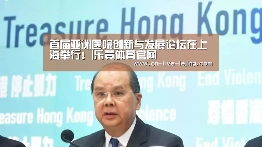 首届亚洲医院创新与发展论坛在上海举行!|乐竟体育官网(图4) 乐竟体育官方