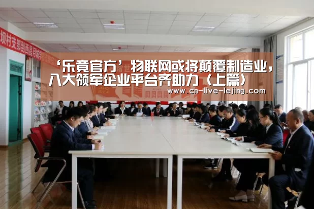 ‘乐竟官方’物联网或将颠覆制造业,八大领军企业平台齐助力(上篇)(图1) 乐竟体育官网