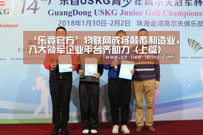 ‘乐竟官方’物联网或将颠覆制造业,八大领军企业平台齐助力(上篇)(图3) 乐竟官方