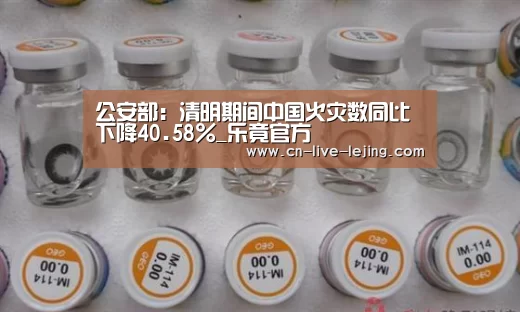 公安部:清明期间中国火灾数同比下降40.58%_乐竟官方(图1) 乐竟体育官方